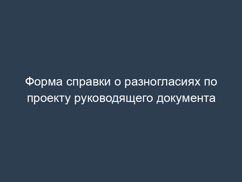 Форма справки о разногласиях по проекту руководящего документа