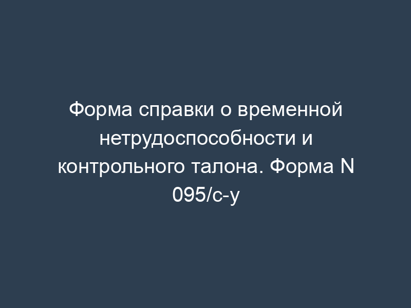 Форма справки о временной нетрудоспособности и контрольного талона. Форма N 095/с-у