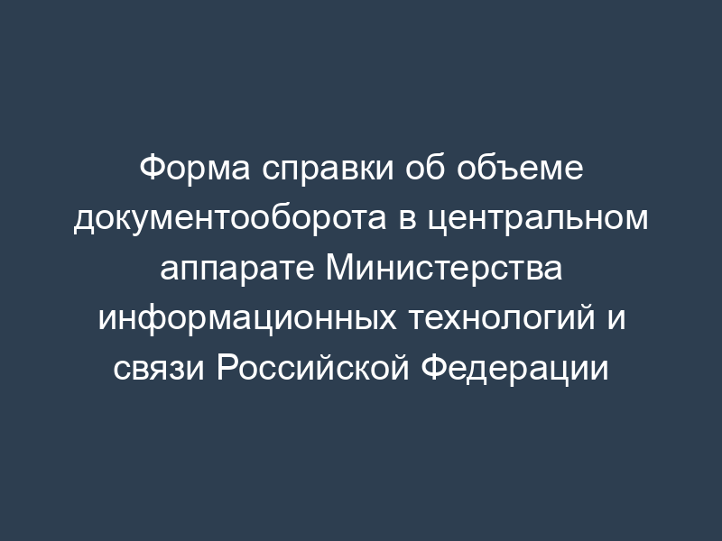 Форма справки об объеме документооборота в центральном аппарате Министерства информационных технологий и связи Российской Федерации