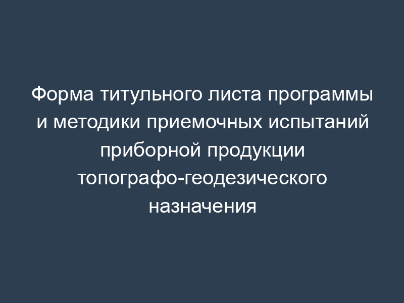 Форма титульного листа программы и методики приемочных испытаний приборной продукции топографо-геодезического назначения