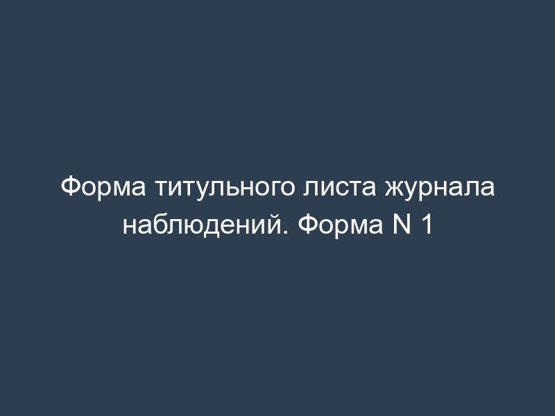 Форма титульного листа журнала наблюдений. Форма N 1