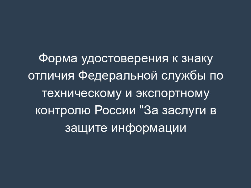 Форма удостоверения к знаку отличия Федеральной службы по техническому и экспортному контролю России "За заслуги в защите информации