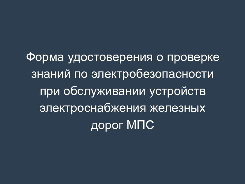 Форма удостоверения о проверке знаний по электробезопасности при обслуживании устройств электроснабжения железных дорог МПС