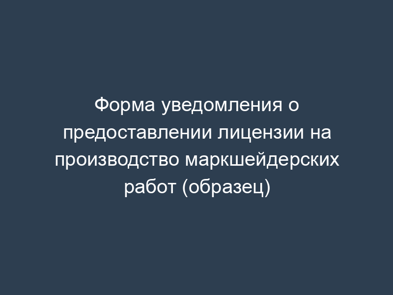 Форма уведомления о предоставлении лицензии на производство маркшейдерских работ (образец)