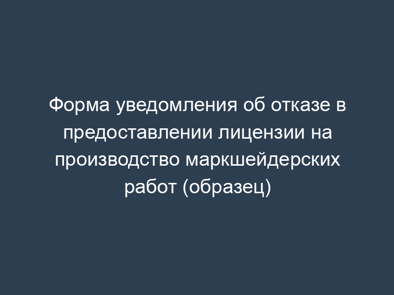 Форма уведомления об отказе в предоставлении лицензии на производство маркшейдерских работ (образец)