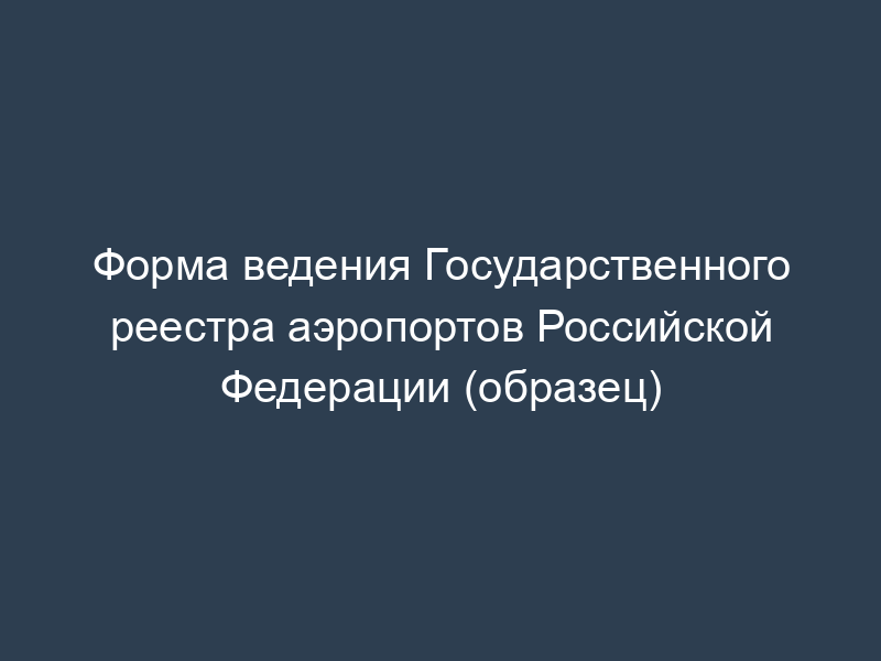 Форма ведения Государственного реестра аэропортов Российской Федерации (образец)