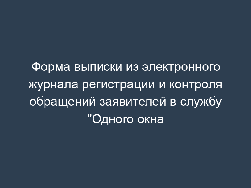 Форма выписки из электронного журнала регистрации и контроля обращений заявителей в службу "Одного окна