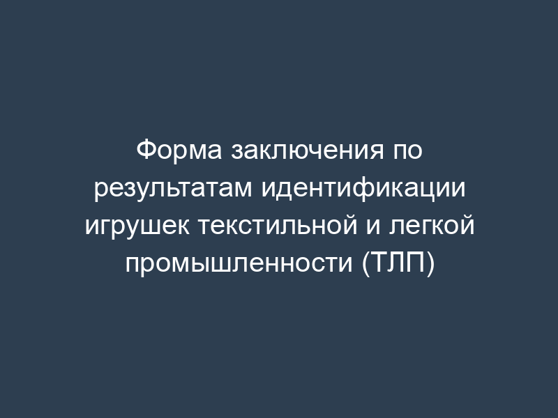 Форма заключения по результатам идентификации игрушек текстильной и легкой промышленности (ТЛП)