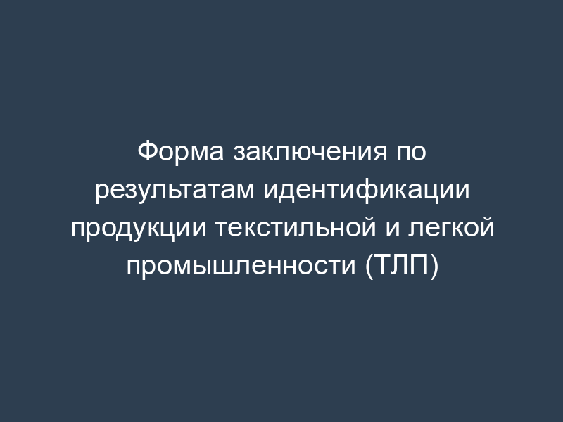 Форма заключения по результатам идентификации продукции текстильной и легкой промышленности (ТЛП)