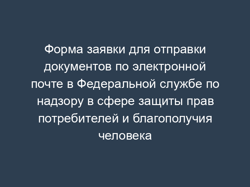 Форма заявки для отправки документов по электронной почте в Федеральной службе по надзору в сфере защиты прав потребителей и благополучия человека