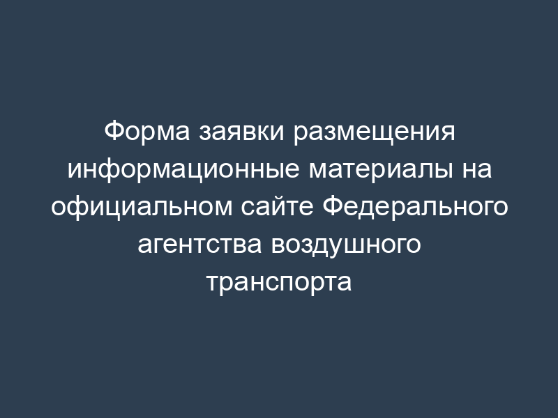 Форма заявки размещения информационные материалы на официальном сайте Федерального агентства воздушного транспорта