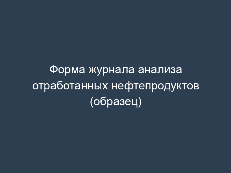 Форма журнала анализа отработанных нефтепродуктов (образец)
