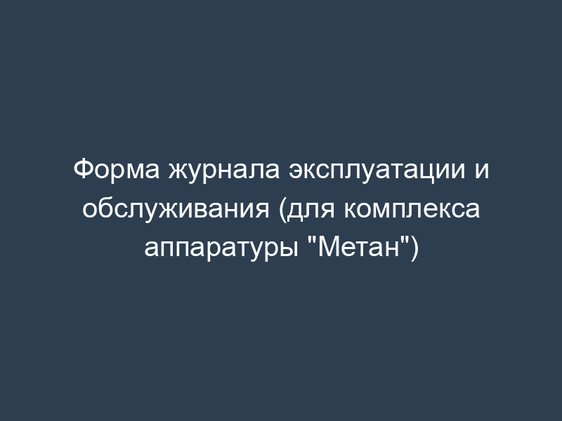 Форма журнала эксплуатации и обслуживания (для комплекса аппаратуры "Метан")