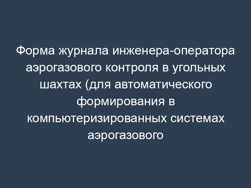 Форма журнала инженера-оператора аэрогазового контроля в угольных шахтах (для автоматического формирования в компьютеризированных системах аэрогазового контроля)