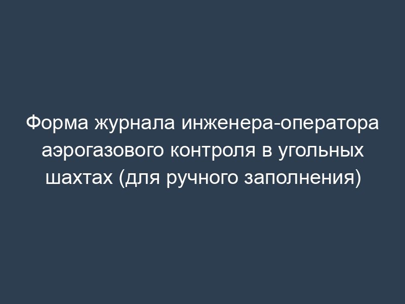 Форма журнала инженера-оператора аэрогазового контроля в угольных шахтах (для ручного заполнения)