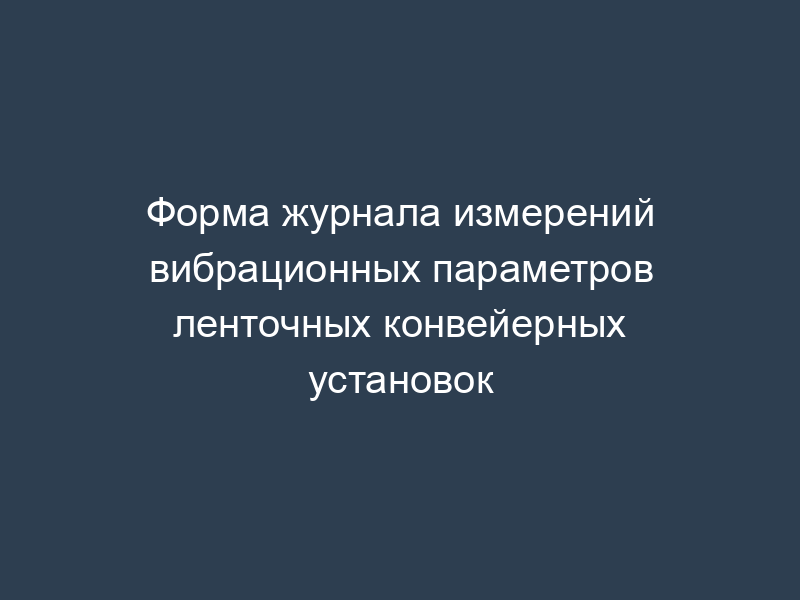 Форма журнала измерений вибрационных параметров ленточных конвейерных установок