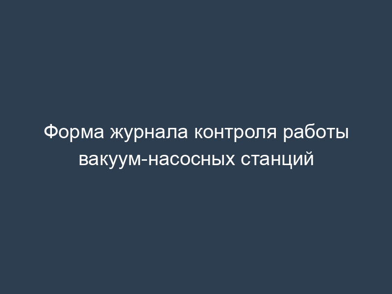 Форма журнала контроля работы вакуум-насосных станций