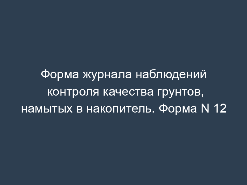 Форма журнала наблюдений контроля качества грунтов, намытых в накопитель. Форма N 12