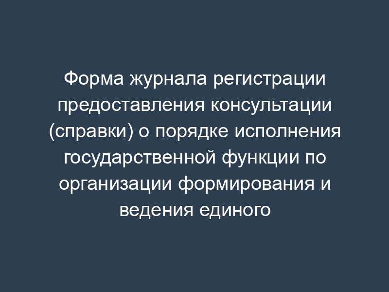 Форма журнала регистрации предоставления консультации (справки) о порядке исполнения государственной функции по организации формирования и ведения единого реестра сертификатов соответствия, предоставления информации по сведениям единого реестра, а также отказ в ее предоставлении (специальный журнал)