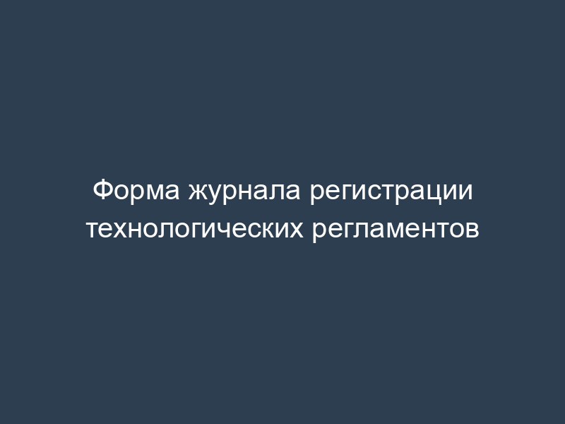 Форма журнала регистрации технологических регламентов