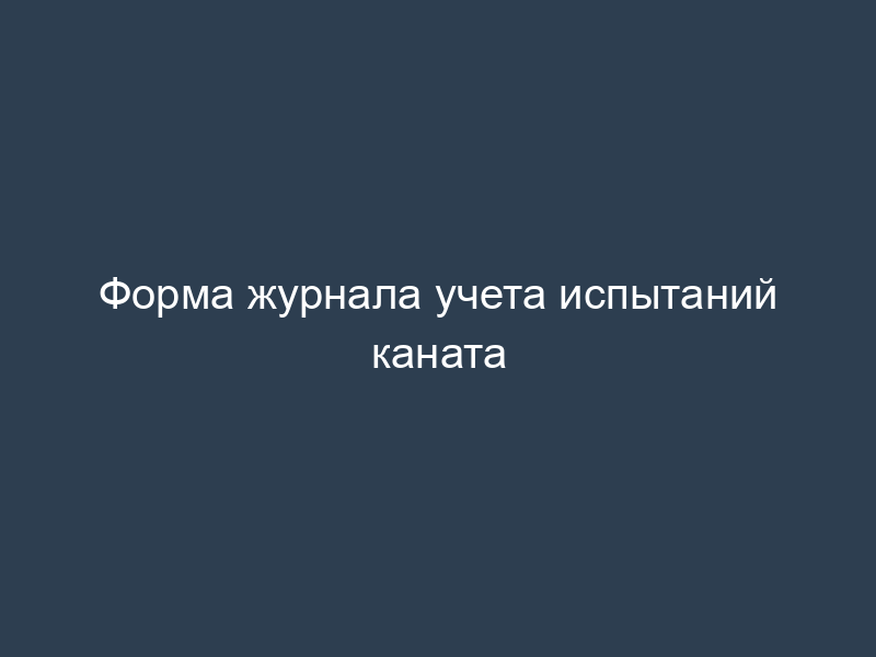Форма журнала учета испытаний каната