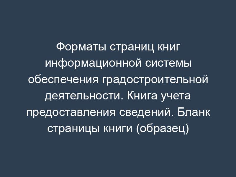 Форматы страниц книг информационной системы обеспечения градостроительной деятельности. Книга учета предоставления сведений. Бланк страницы книги (образец)
