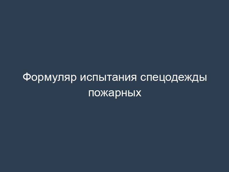 Формуляр испытания спецодежды пожарных