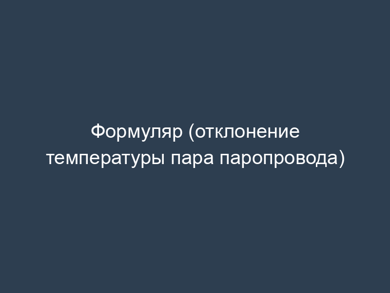 Формуляр (отклонение температуры пара паропровода)
