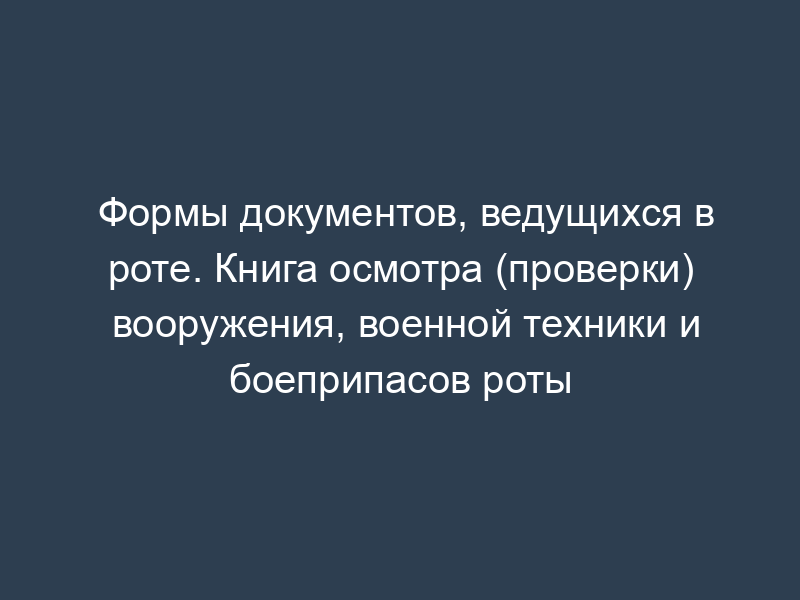 Формы документов, ведущихся в роте. Книга осмотра (проверки) вооружения, военной техники и боеприпасов роты