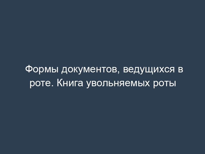 Формы документов, ведущихся в роте. Книга увольняемых роты