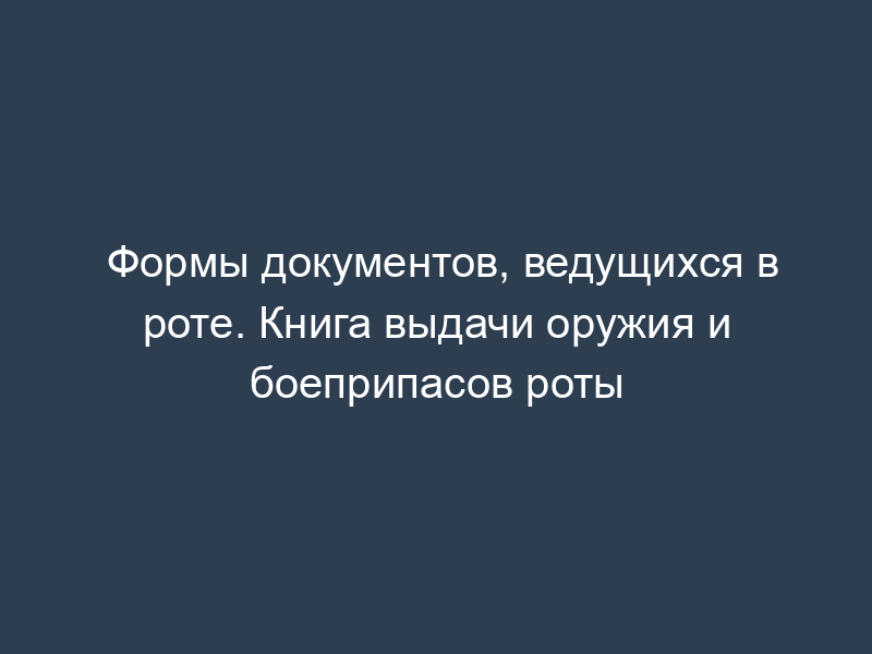 Формы документов, ведущихся в роте. Книга выдачи оружия и боеприпасов роты