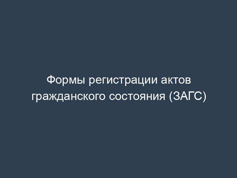 Формы регистрации актов гражданского состояния (ЗАГС)