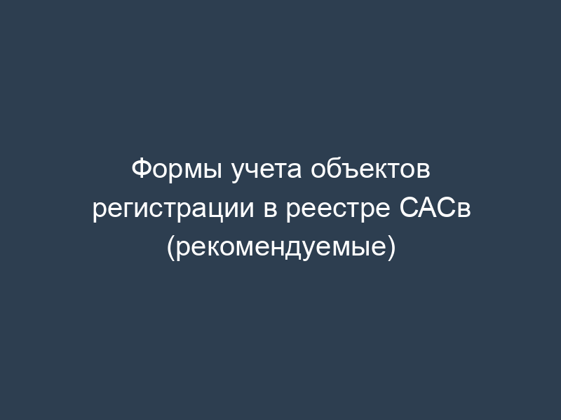 Формы учета объектов регистрации в реестре САСв (рекомендуемые)