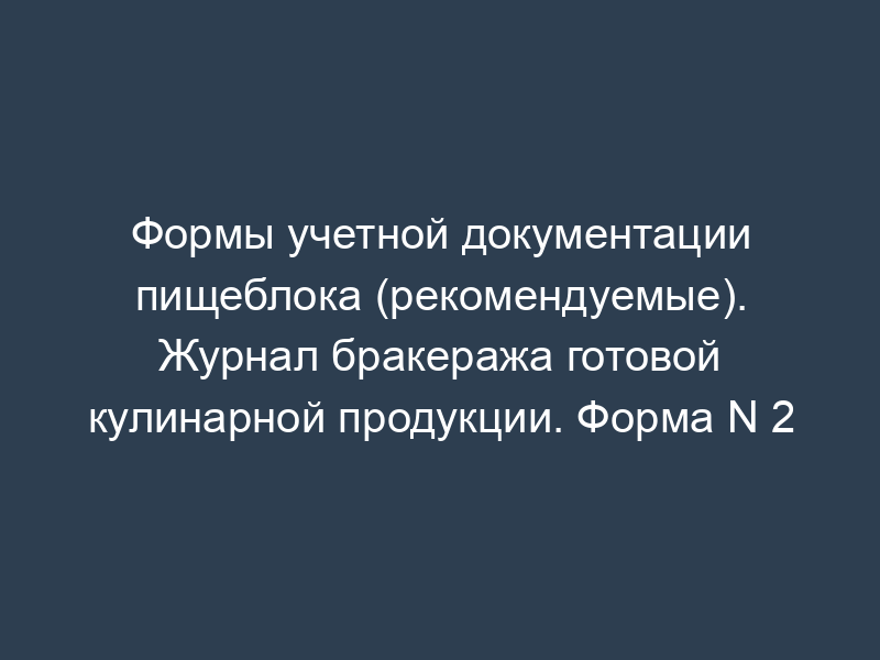 Формы учетной документации пищеблока (рекомендуемые). Журнал бракеража готовой кулинарной продукции. Форма N 2