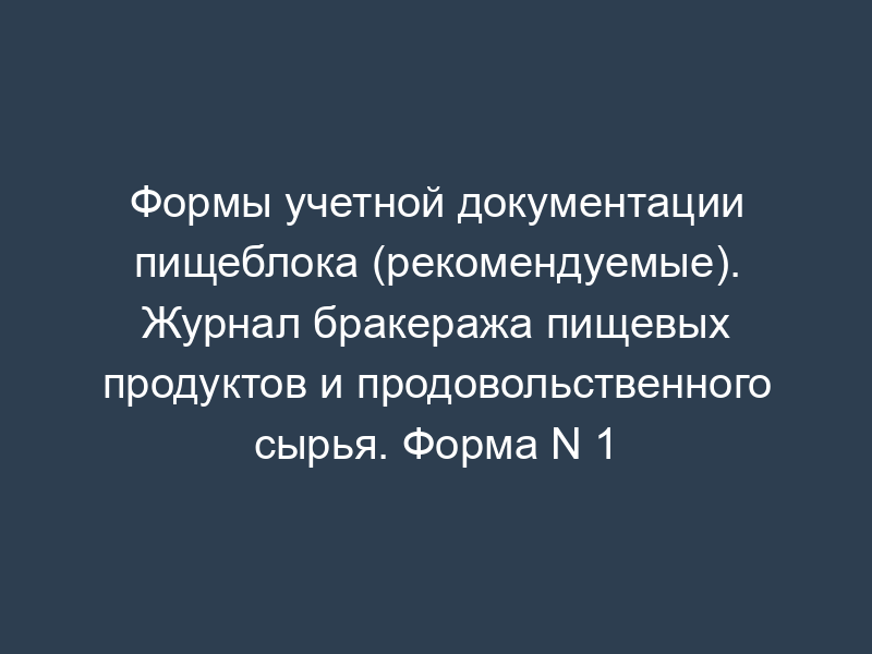 Формы учетной документации пищеблока (рекомендуемые). Журнал бракеража пищевых продуктов и продовольственного сырья. Форма N 1