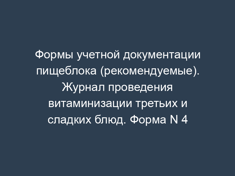 Формы учетной документации пищеблока (рекомендуемые). Журнал проведения витаминизации третьих и сладких блюд. Форма N 4