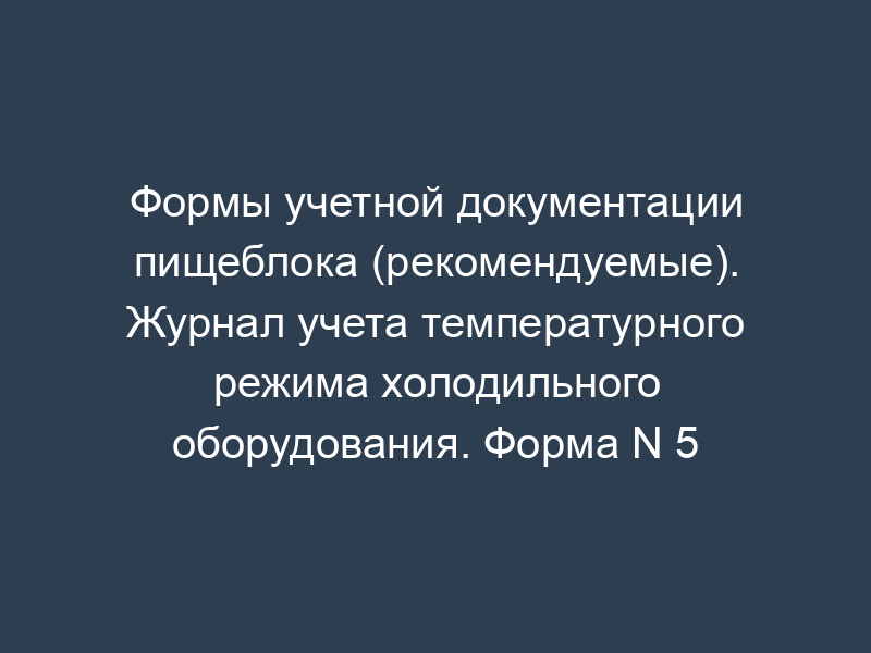 Формы учетной документации пищеблока (рекомендуемые). Журнал учета температурного режима холодильного оборудования. Форма N 5