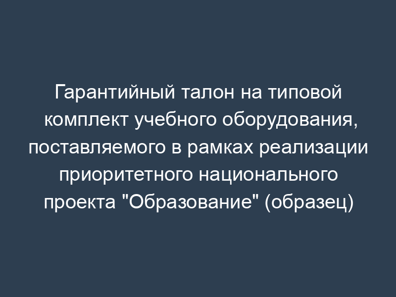 Гарантийный талон на типовой комплект учебного оборудования, поставляемого в рамках реализации приоритетного национального проекта "Образование" (образец)