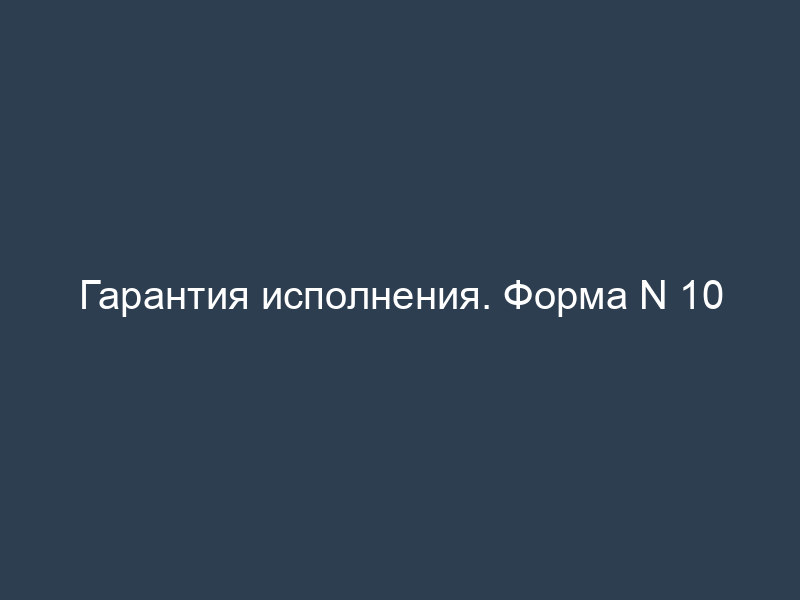 Гарантия исполнения. Форма N 10
