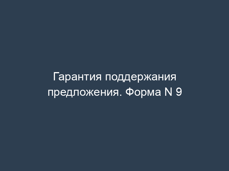 Гарантия поддержания предложения. Форма N 9
