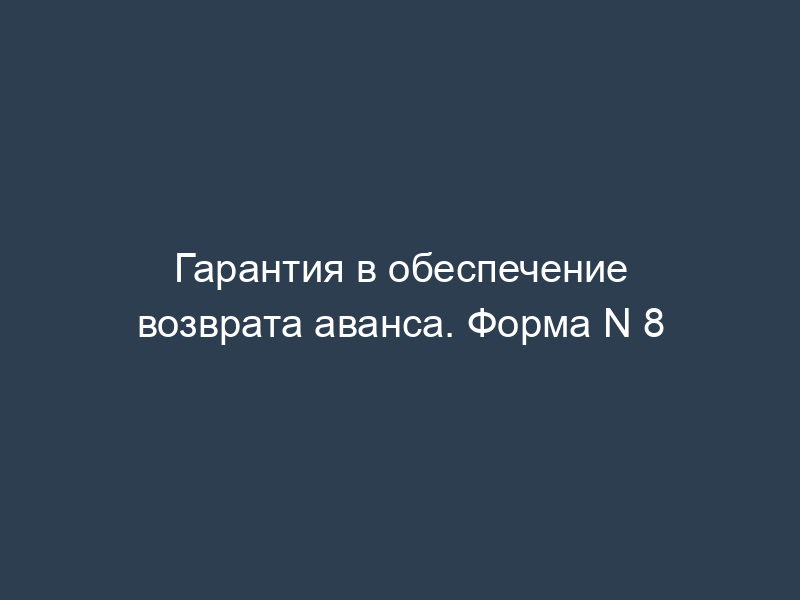 Гарантия в обеспечение возврата аванса. Форма N 8