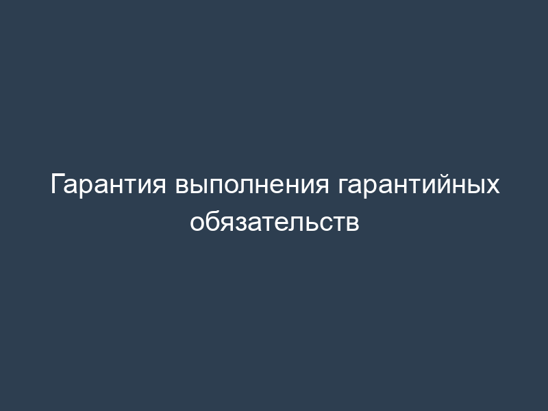Гарантия выполнения гарантийных обязательств