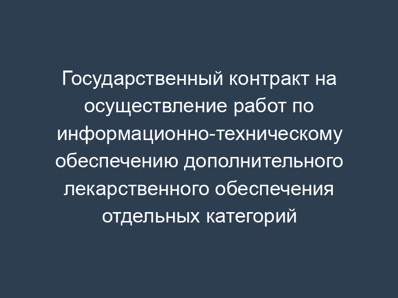 Государственный контракт на осуществление работ по информационно-техническому обеспечению дополнительного лекарственного обеспечения отдельных категорий граждан