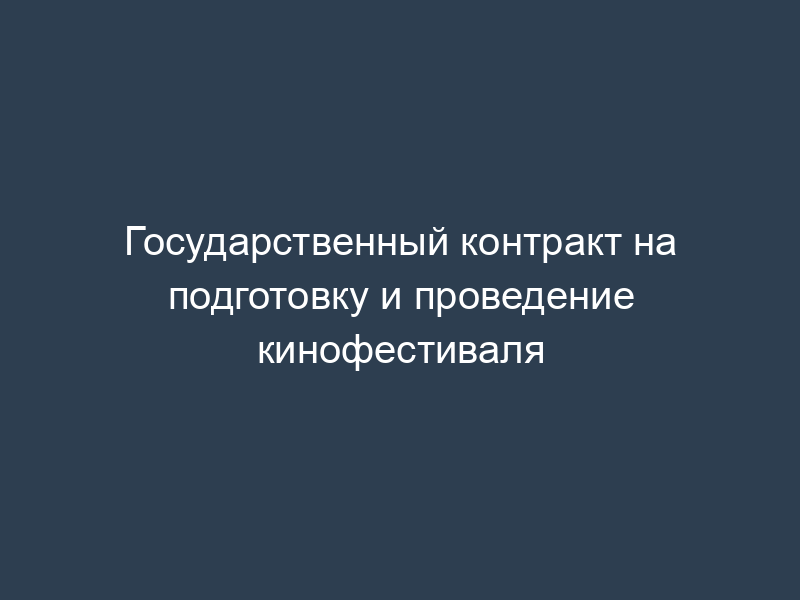 Государственный контракт на подготовку и проведение кинофестиваля