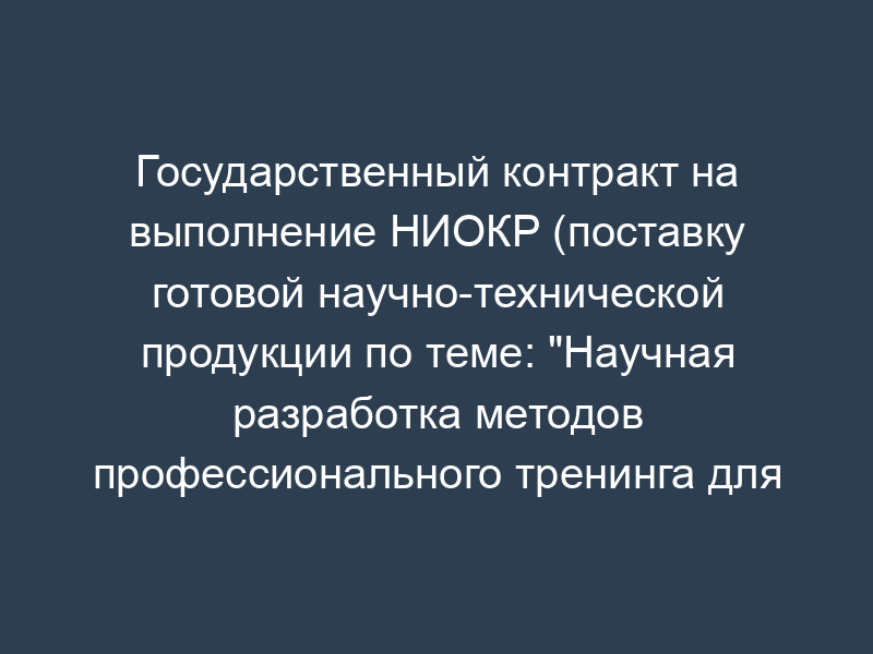 Государственный контракт на выполнение НИОКР (поставку готовой научно-технической продукции по теме: "Научная разработка методов профессионального тренинга для водителей транспортных средств")