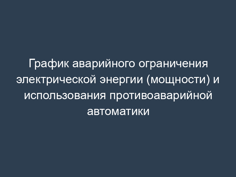 График аварийного ограничения электрической энергии (мощности) и использования противоаварийной автоматики