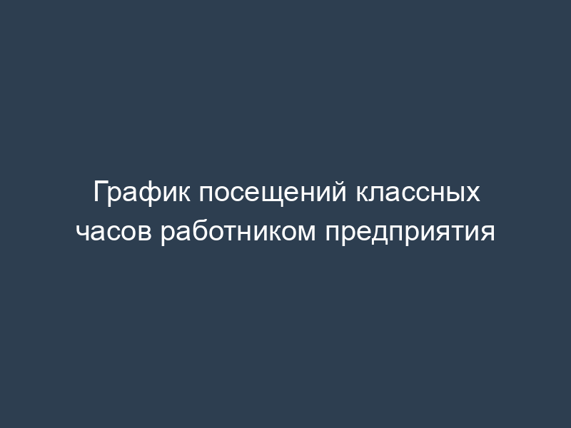 График посещений классных часов работником предприятия