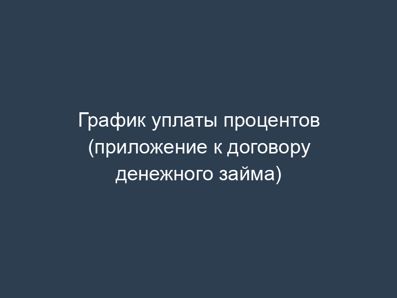 График уплаты процентов (приложение к договору денежного займа)