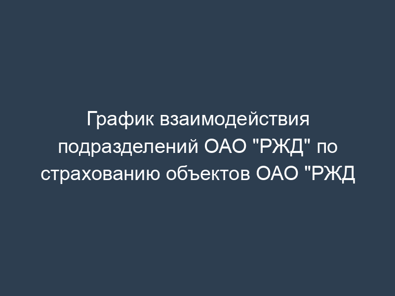 График взаимодействия подразделений ОАО "РЖД" по страхованию объектов ОАО "РЖД