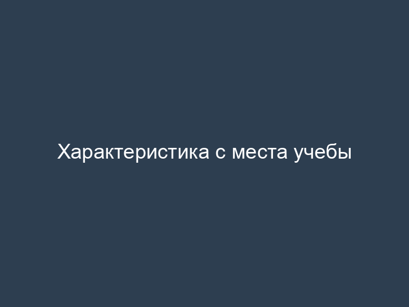 Характеристика с места учебы